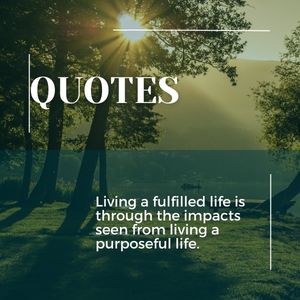 Living a fulfilled life is through the impacts seen from living a purposeful life.